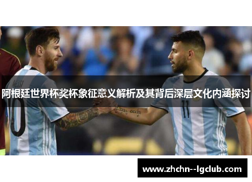 阿根廷世界杯奖杯象征意义解析及其背后深层文化内涵探讨