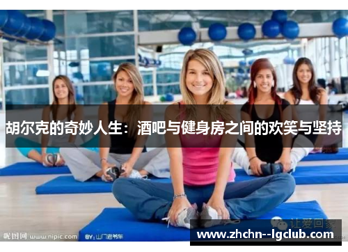 胡尔克的奇妙人生：酒吧与健身房之间的欢笑与坚持