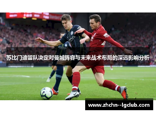 苏比门迪留队决定对曼城阵容与未来战术布局的深远影响分析