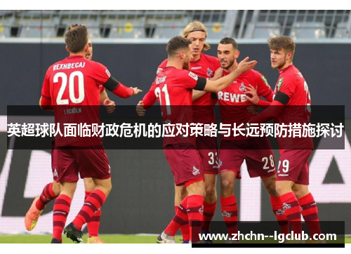 英超球队面临财政危机的应对策略与长远预防措施探讨