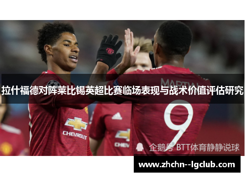拉什福德对阵莱比锡英超比赛临场表现与战术价值评估研究