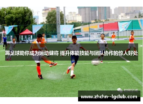 踢足球助你成为运动健将 提升体能技能与团队协作的惊人好处