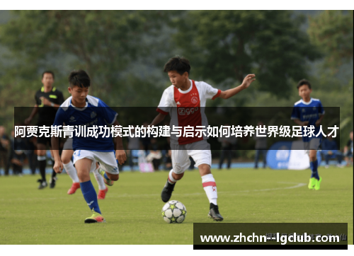 阿贾克斯青训成功模式的构建与启示如何培养世界级足球人才