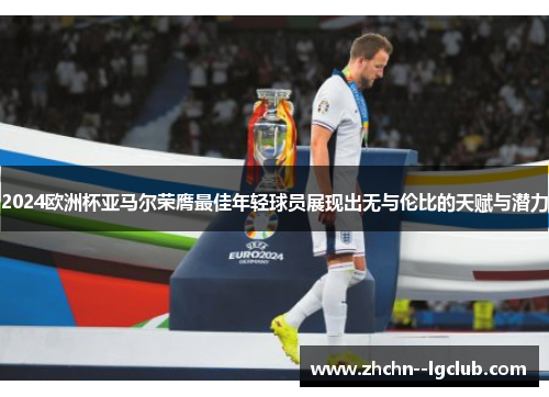 2024欧洲杯亚马尔荣膺最佳年轻球员展现出无与伦比的天赋与潜力 2024欧洲杯亚马尔荣膺最佳年轻球员展现出无与伦比的天赋与潜力