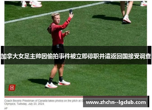 加拿大女足主帅因偷拍事件被立即停职并遣返回国接受调查