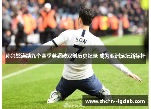 孙兴慜连续九个赛季英超破双创历史纪录 成为亚洲足坛新标杆