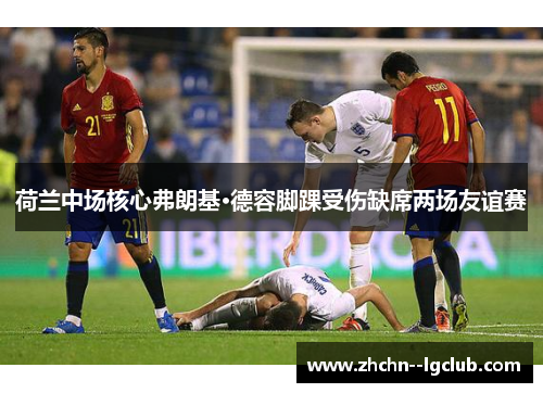 荷兰中场核心弗朗基·德容脚踝受伤缺席两场友谊赛 荷兰中场核心弗朗基·德容脚踝受伤缺席两场友谊赛