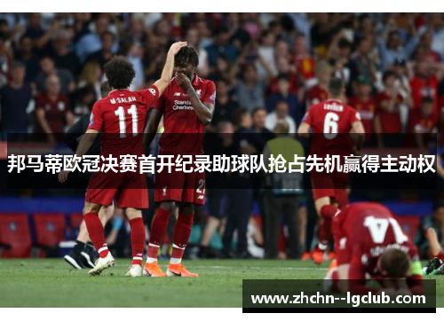 邦马蒂欧冠决赛首开纪录助球队抢占先机赢得主动权
