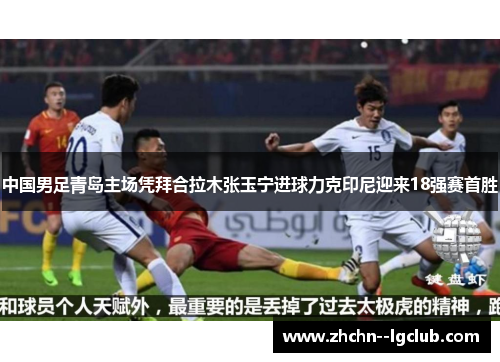 中国男足青岛主场凭拜合拉木张玉宁进球力克印尼迎来18强赛首胜