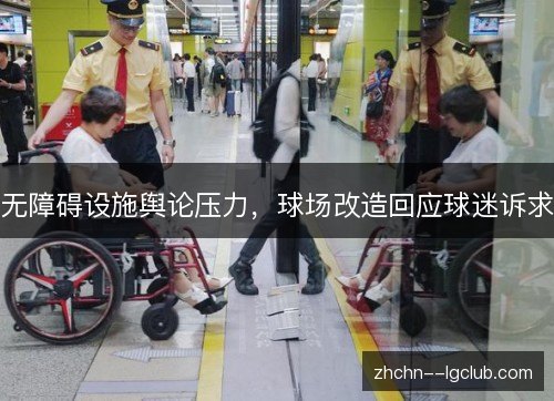 无障碍设施舆论压力，球场改造回应球迷诉求