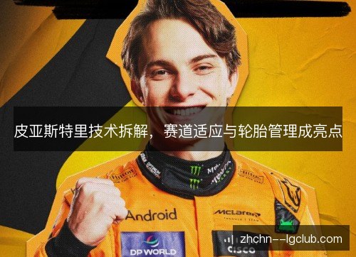 皮亚斯特里技术拆解，赛道适应与轮胎管理成亮点